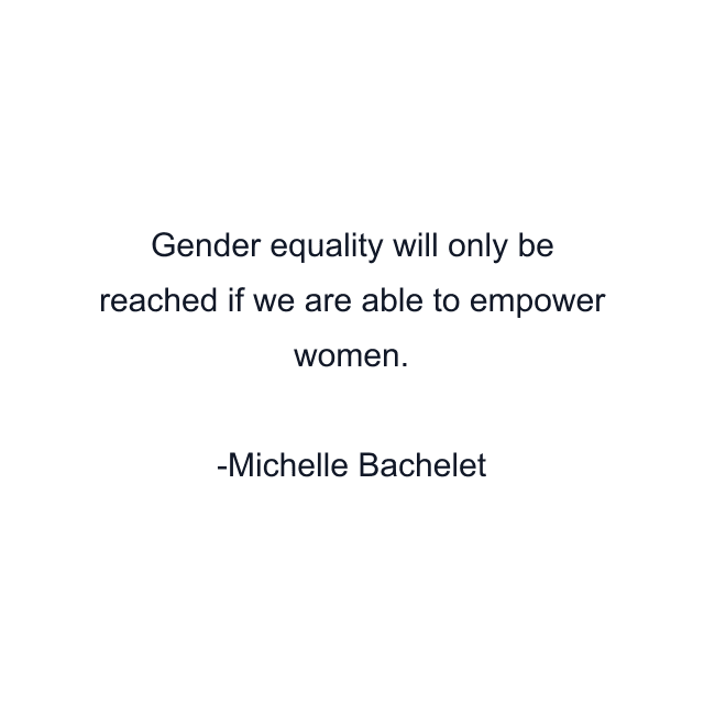 Gender equality will only be reached if we are able to empower women.