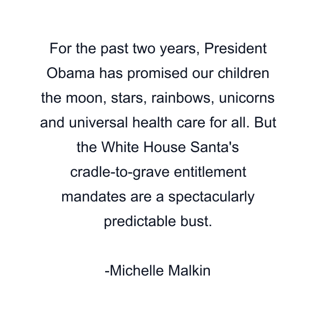 For the past two years, President Obama has promised our children the moon, stars, rainbows, unicorns and universal health care for all. But the White House Santa's cradle-to-grave entitlement mandates are a spectacularly predictable bust.