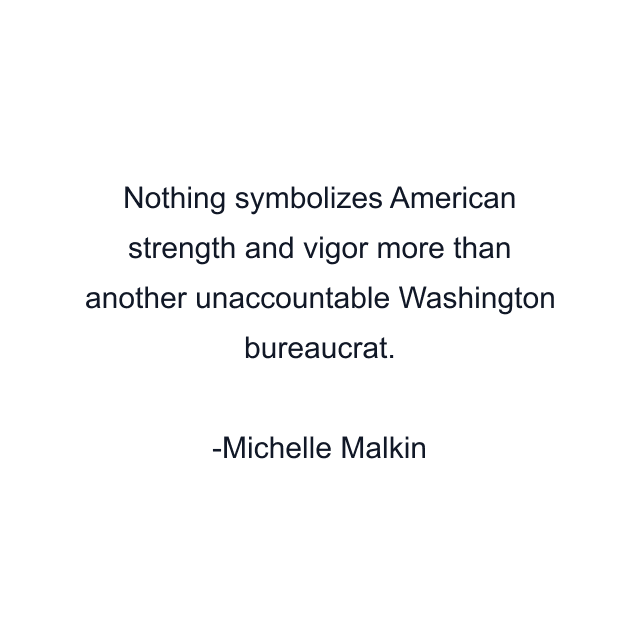 Nothing symbolizes American strength and vigor more than another unaccountable Washington bureaucrat.