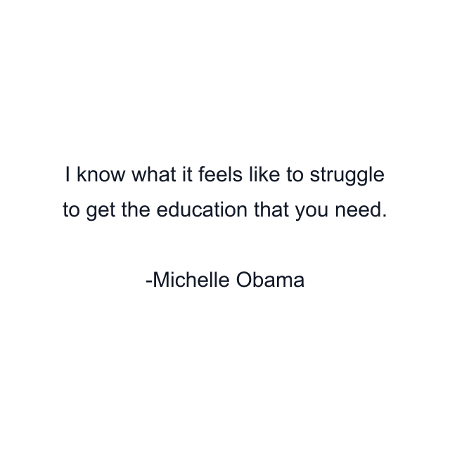 I know what it feels like to struggle to get the education that you need.