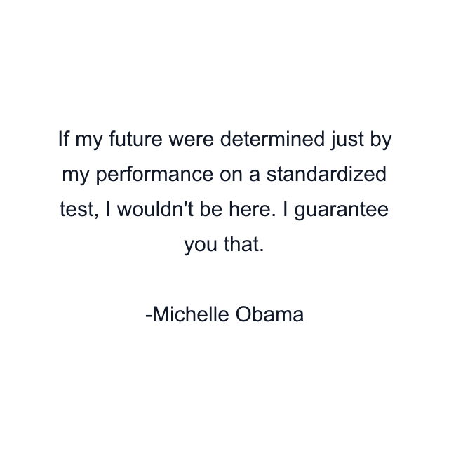 If my future were determined just by my performance on a standardized test, I wouldn't be here. I guarantee you that.