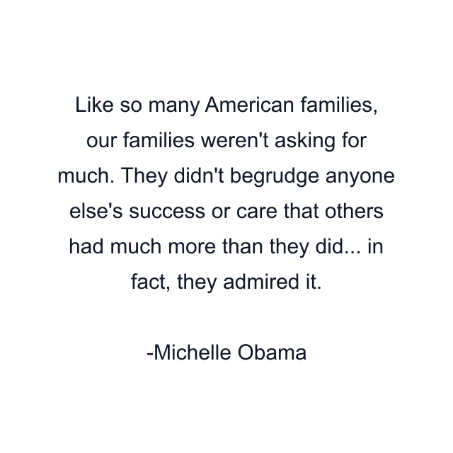 Like so many American families, our families weren't asking for much. They didn't begrudge anyone else's success or care that others had much more than they did... in fact, they admired it.