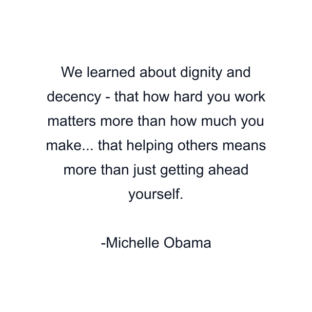 We learned about dignity and decency - that how hard you work matters more than how much you make... that helping others means more than just getting ahead yourself.