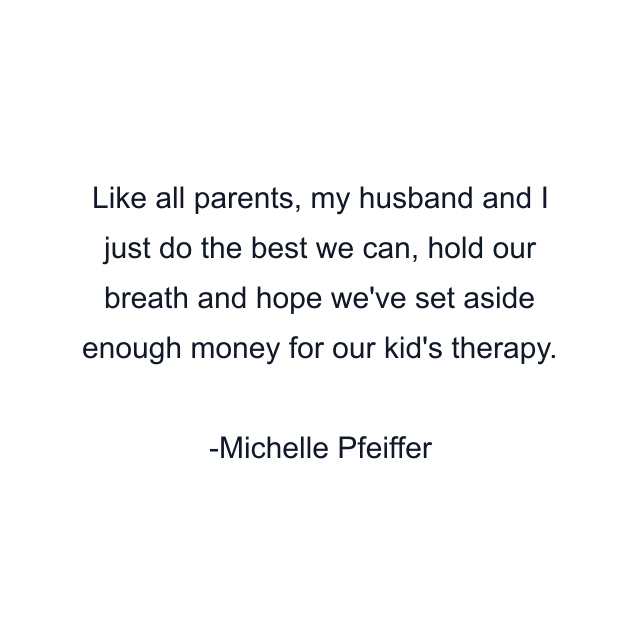 Like all parents, my husband and I just do the best we can, hold our breath and hope we've set aside enough money for our kid's therapy.