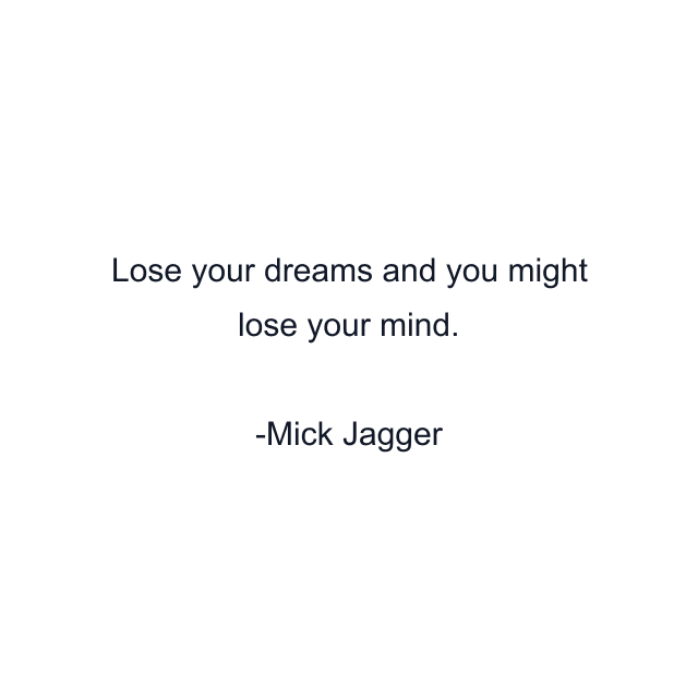 Lose your dreams and you might lose your mind.