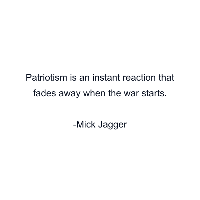 Patriotism is an instant reaction that fades away when the war starts.