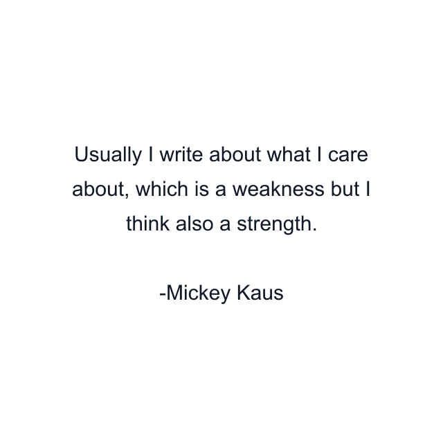 Usually I write about what I care about, which is a weakness but I think also a strength.