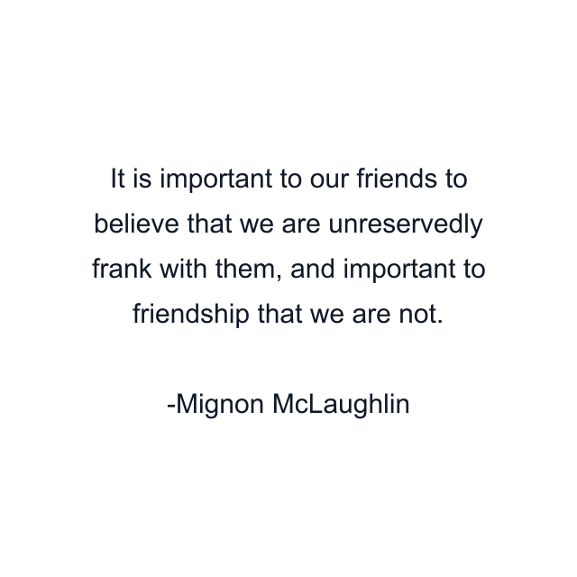 It is important to our friends to believe that we are unreservedly frank with them, and important to friendship that we are not.