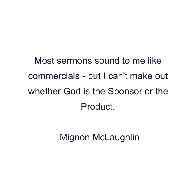 Most sermons sound to me like commercials - but I can't make out whether God is the Sponsor or the Product.