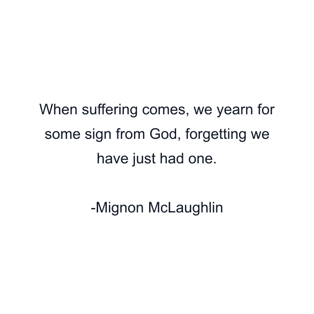 When suffering comes, we yearn for some sign from God, forgetting we have just had one.