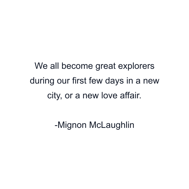 We all become great explorers during our first few days in a new city, or a new love affair.