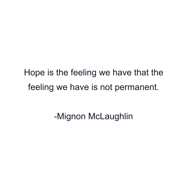 Hope is the feeling we have that the feeling we have is not permanent.