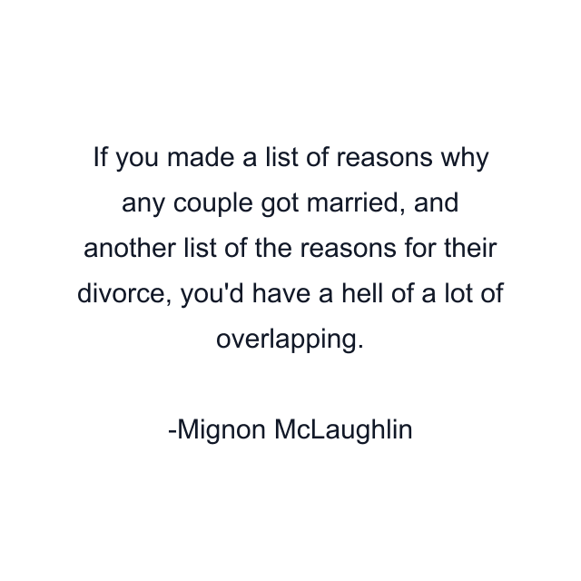 If you made a list of reasons why any couple got married, and another list of the reasons for their divorce, you'd have a hell of a lot of overlapping.