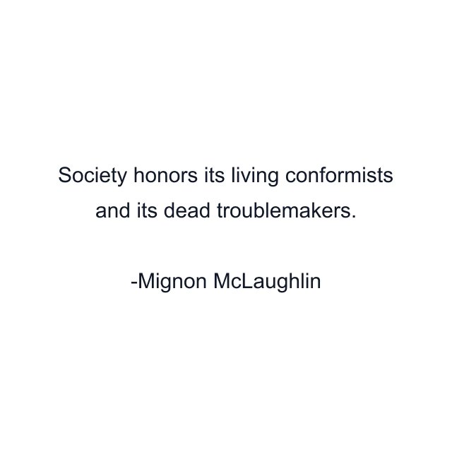 Society honors its living conformists and its dead troublemakers.