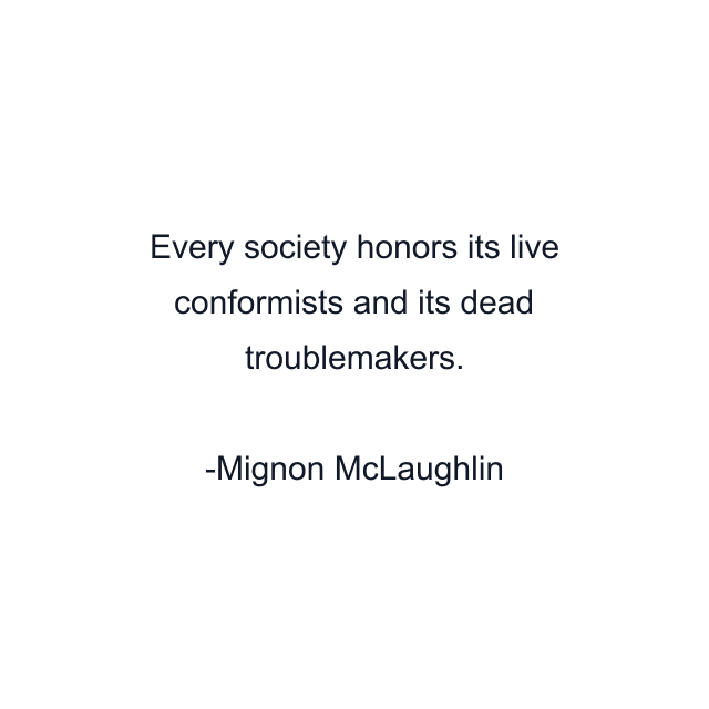 Every society honors its live conformists and its dead troublemakers.