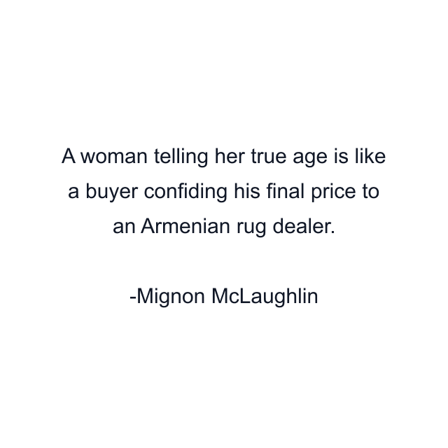 A woman telling her true age is like a buyer confiding his final price to an Armenian rug dealer.