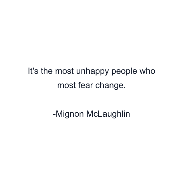 It's the most unhappy people who most fear change.