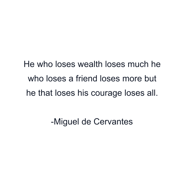 He who loses wealth loses much he who loses a friend loses more but he that loses his courage loses all.