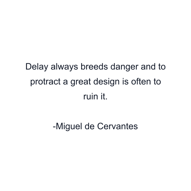 Delay always breeds danger and to protract a great design is often to ruin it.