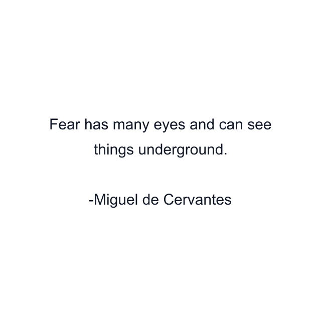 Fear has many eyes and can see things underground.