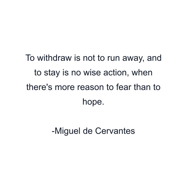 To withdraw is not to run away, and to stay is no wise action, when there's more reason to fear than to hope.