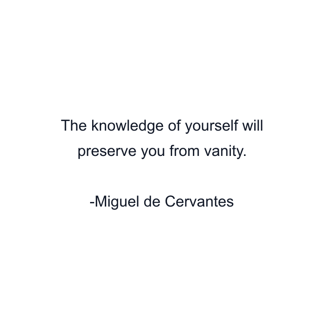 The knowledge of yourself will preserve you from vanity.