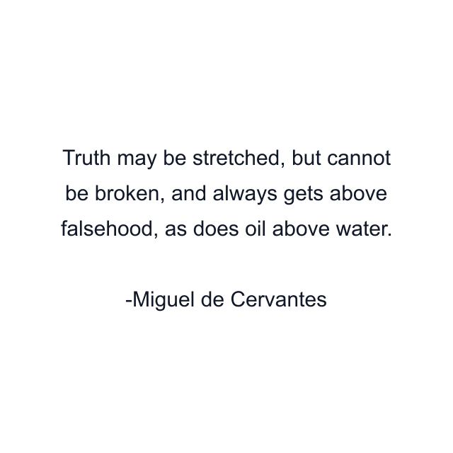 Truth may be stretched, but cannot be broken, and always gets above falsehood, as does oil above water.