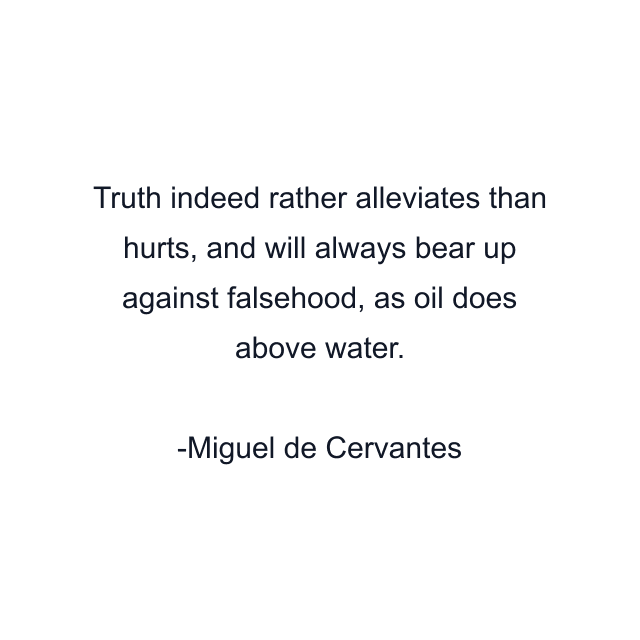 Truth indeed rather alleviates than hurts, and will always bear up against falsehood, as oil does above water.