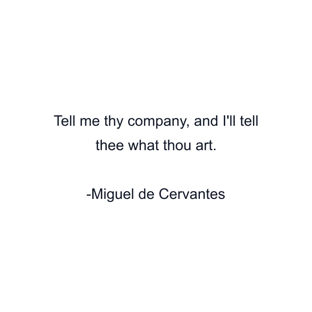 Tell me thy company, and I'll tell thee what thou art.