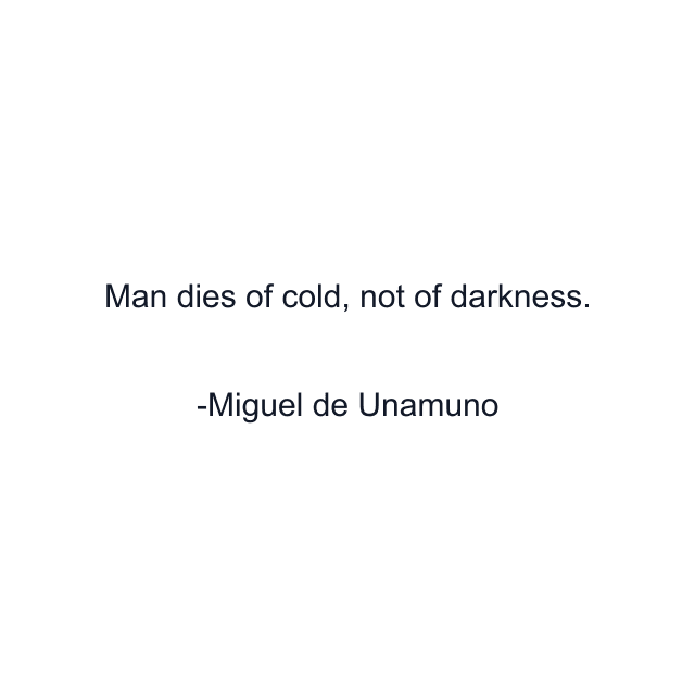 Man dies of cold, not of darkness.