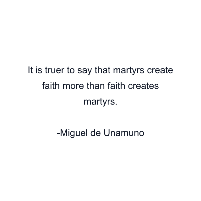 It is truer to say that martyrs create faith more than faith creates martyrs.