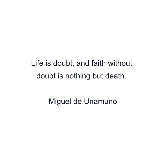 Life is doubt, and faith without doubt is nothing but death.