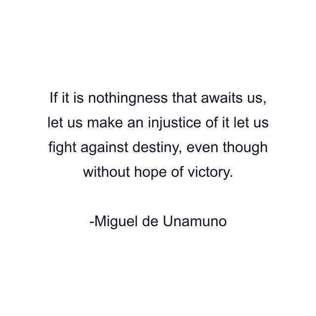 If it is nothingness that awaits us, let us make an injustice of it let us fight against destiny, even though without hope of victory.