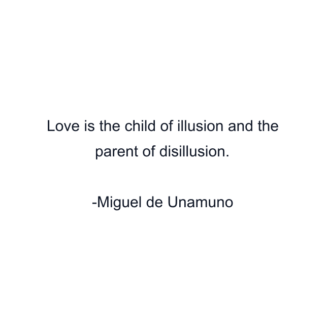 Love is the child of illusion and the parent of disillusion.