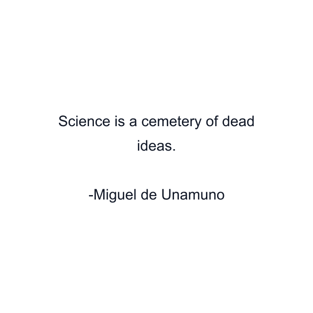 Science is a cemetery of dead ideas.