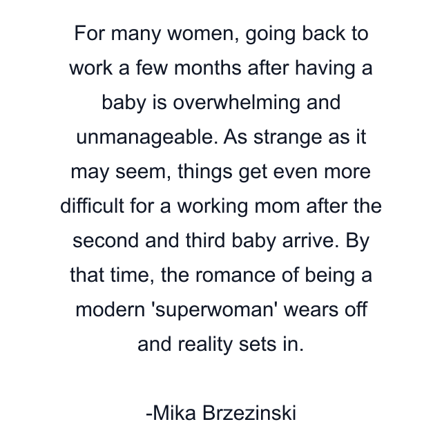 For many women, going back to work a few months after having a baby is overwhelming and unmanageable. As strange as it may seem, things get even more difficult for a working mom after the second and third baby arrive. By that time, the romance of being a modern 'superwoman' wears off and reality sets in.