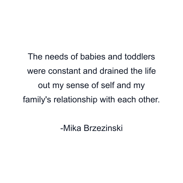 The needs of babies and toddlers were constant and drained the life out my sense of self and my family's relationship with each other.