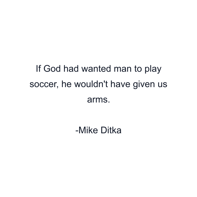 If God had wanted man to play soccer, he wouldn't have given us arms.