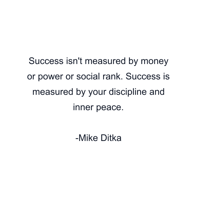 Success isn't measured by money or power or social rank. Success is measured by your discipline and inner peace.