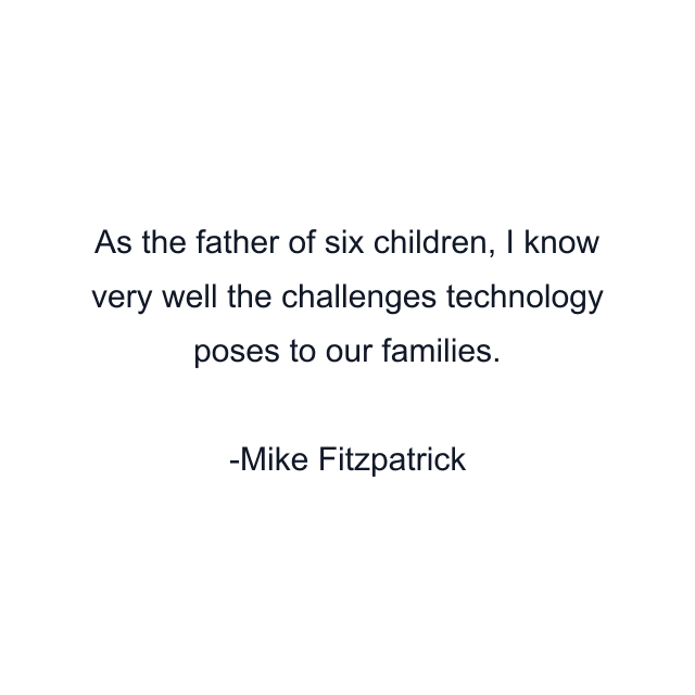 As the father of six children, I know very well the challenges technology poses to our families.