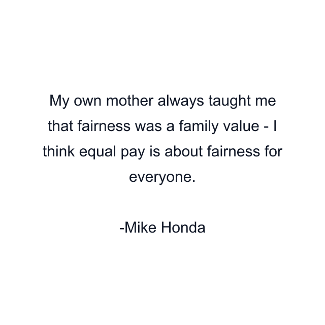 My own mother always taught me that fairness was a family value - I think equal pay is about fairness for everyone.