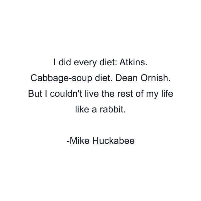 I did every diet: Atkins. Cabbage-soup diet. Dean Ornish. But I couldn't live the rest of my life like a rabbit.