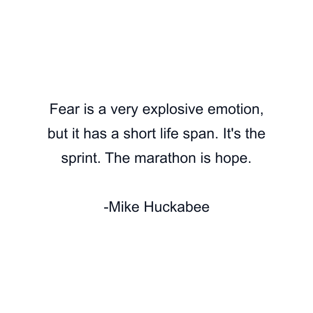 Fear is a very explosive emotion, but it has a short life span. It's the sprint. The marathon is hope.