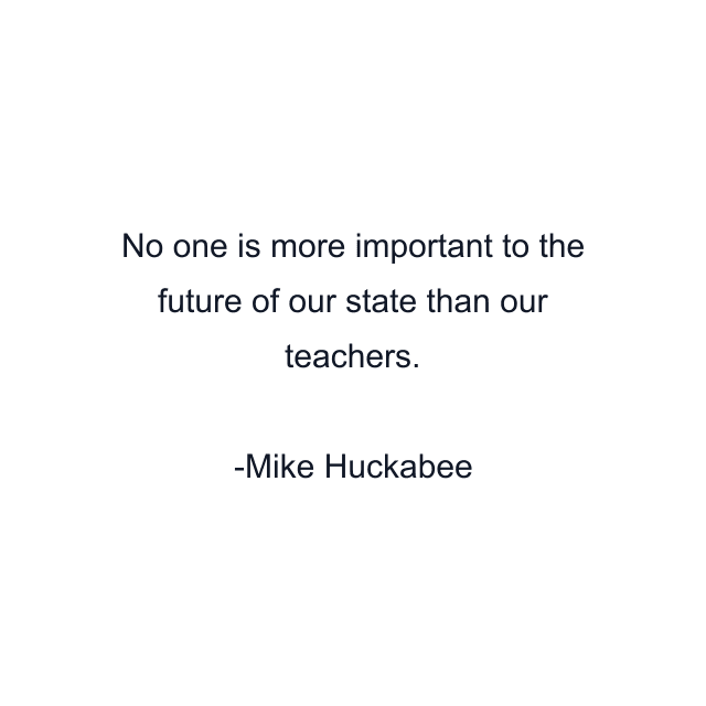 No one is more important to the future of our state than our teachers.