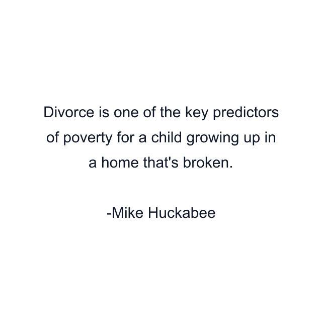 Divorce is one of the key predictors of poverty for a child growing up in a home that's broken.