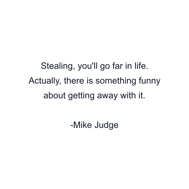 Stealing, you'll go far in life. Actually, there is something funny about getting away with it.