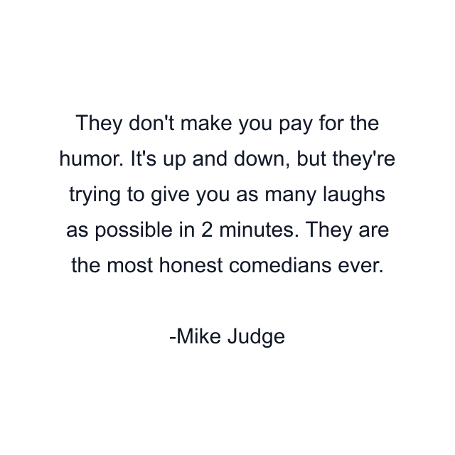 They don't make you pay for the humor. It's up and down, but they're trying to give you as many laughs as possible in 2 minutes. They are the most honest comedians ever.