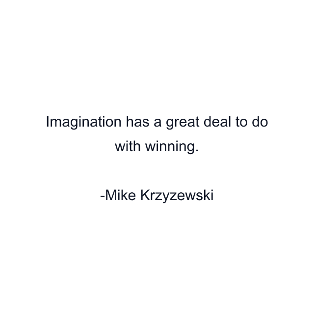 Imagination has a great deal to do with winning.