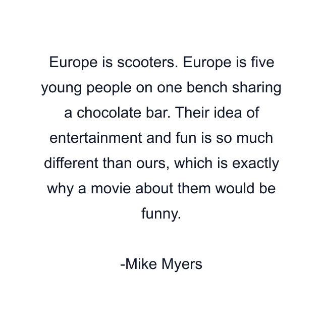 Europe is scooters. Europe is five young people on one bench sharing a chocolate bar. Their idea of entertainment and fun is so much different than ours, which is exactly why a movie about them would be funny.