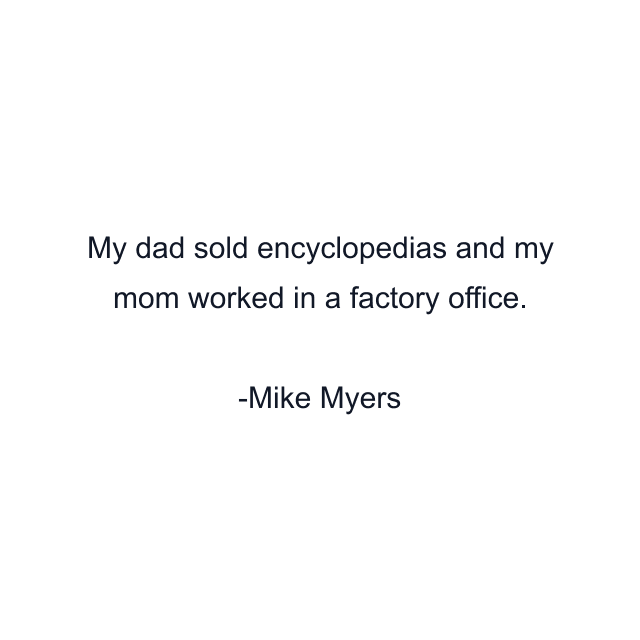 My dad sold encyclopedias and my mom worked in a factory office.